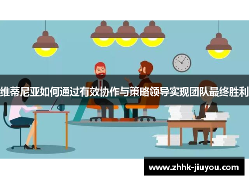 维蒂尼亚如何通过有效协作与策略领导实现团队最终胜利