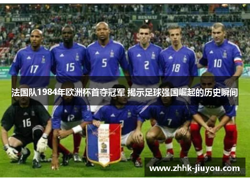 法国队1984年欧洲杯首夺冠军 揭示足球强国崛起的历史瞬间