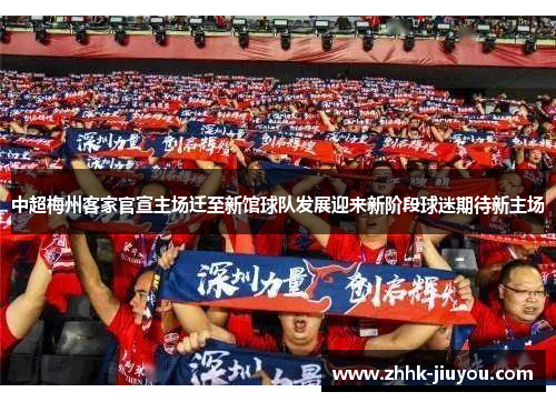 中超梅州客家官宣主场迁至新馆球队发展迎来新阶段球迷期待新主场