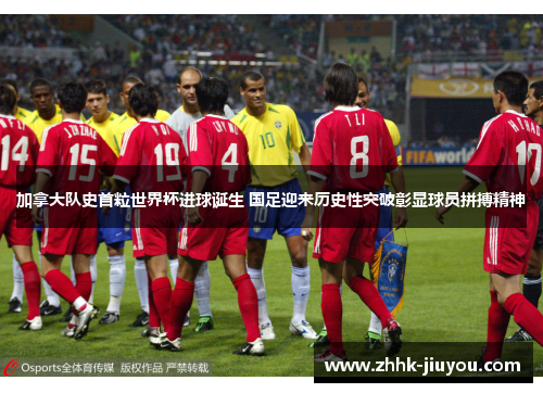 加拿大队史首粒世界杯进球诞生 国足迎来历史性突破彰显球员拼搏精神 加拿大队史首粒世界杯进球诞生 国足迎来历史性突破彰显球员拼搏精神