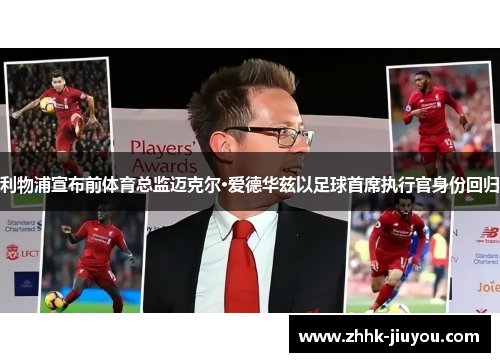 利物浦宣布前体育总监迈克尔·爱德华兹以足球首席执行官身份回归