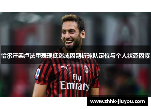 恰尔汗奥卢法甲表现低迷成因剖析球队定位与个人状态因素 恰尔汗奥卢法甲表现低迷成因剖析球队定位与个人状态因素