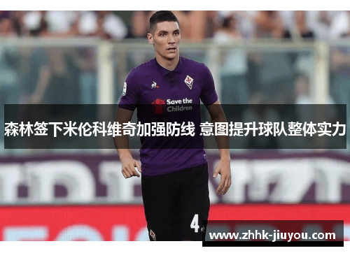 森林签下米伦科维奇加强防线 意图提升球队整体实力
