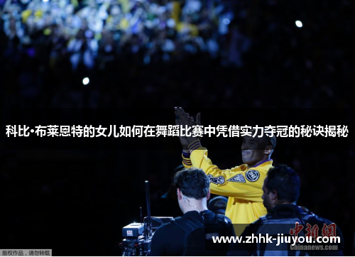 科比·布莱恩特的女儿如何在舞蹈比赛中凭借实力夺冠的秘诀揭秘