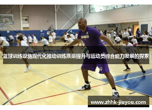 篮球训练设施现代化推动训练质量提升与运动员综合能力发展的探索