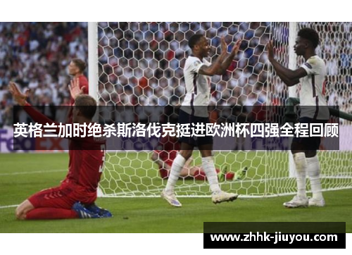 英格兰加时绝杀斯洛伐克挺进欧洲杯四强全程回顾
