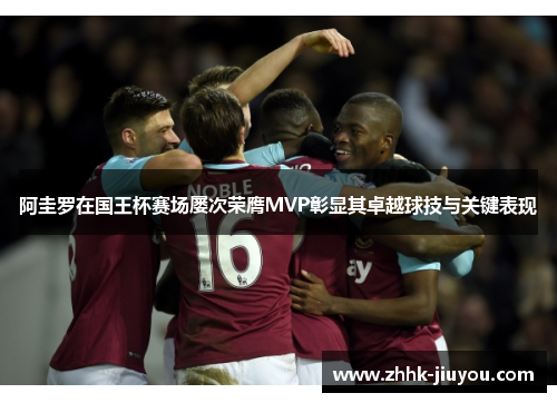 阿圭罗在国王杯赛场屡次荣膺MVP彰显其卓越球技与关键表现 阿圭罗在国王杯赛场屡次荣膺MVP彰显其卓越球技与关键表现
