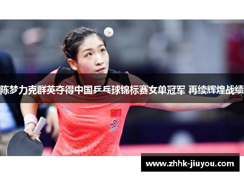 陈梦力克群英夺得中国乒乓球锦标赛女单冠军 再续辉煌战绩 陈梦力克群英夺得中国乒乓球锦标赛女单冠军 再续辉煌战绩