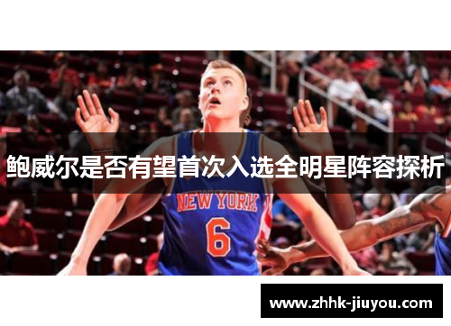 鲍威尔是否有望首次入选全明星阵容探析