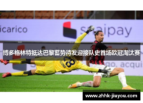 博多格林特抵达巴黎蓄势待发迎接队史首场欧冠淘汰赛 博多格林特抵达巴黎蓄势待发迎接队史首场欧冠淘汰赛